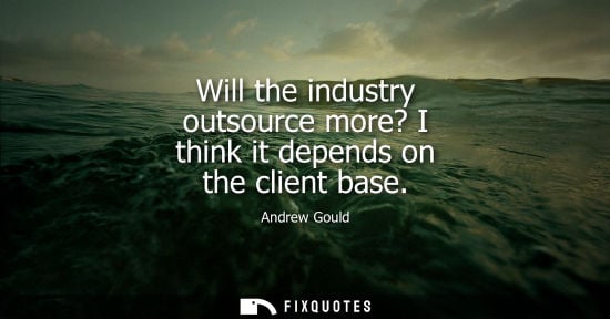 Small: Will the industry outsource more? I think it depends on the client base - Andrew Gould