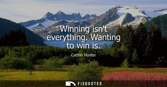 Small: Winning isnt everything. Wanting to win is
