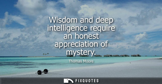 Small: Wisdom and deep intelligence require an honest appreciation of mystery