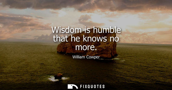 Small: Wisdom is humble that he knows no more
