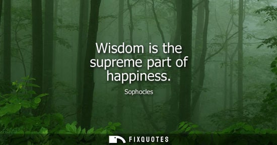 Small: Wisdom is the supreme part of happiness