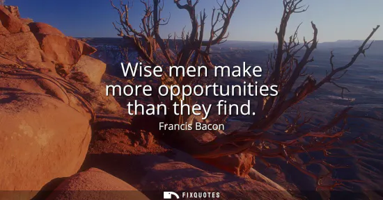 Small: Wise men make more opportunities than they find