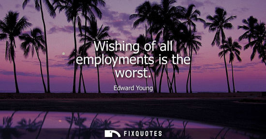 Small: Wishing of all employments is the worst