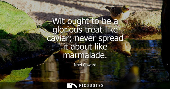 Small: Wit ought to be a glorious treat like caviar never spread it about like marmalade
