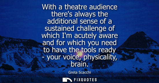 Small: With a theatre audience theres always the additional sense of a sustained challenge of which Im acutely