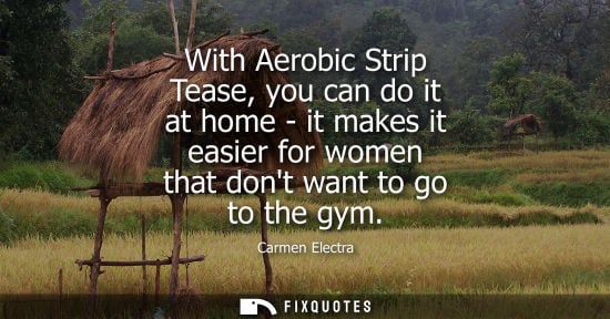 Small: With Aerobic Strip Tease, you can do it at home - it makes it easier for women that dont want to go to 
