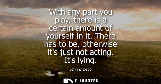 Small: With any part you play, there is a certain amount of yourself in it. There has to be, otherwise its jus