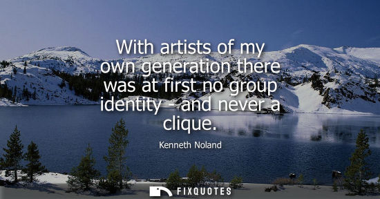 Small: With artists of my own generation there was at first no group identity - and never a clique