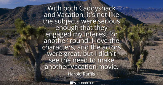 Small: With both Caddyshack and Vacation, its not like the subjects were serious enough that they engaged my interest
