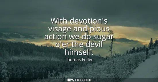 Small: With devotions visage and pious action we do sugar oer the devil himself