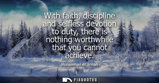 Small: Muhammad Ali Jinnah: With faith, discipline and selfless devotion to duty, there is nothing worthwhile that yo