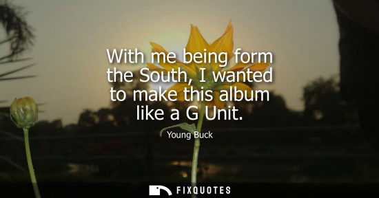 Small: With me being form the South, I wanted to make this album like a G Unit