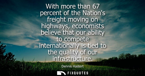 Small: With more than 67 percent of the Nations freight moving on highways, economists believe that our abilit