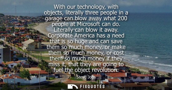 Small: With our technology, with objects, literally three people in a garage can blow away what 200 people at Microso