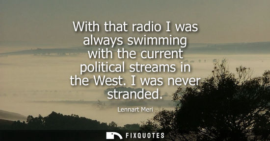 Small: With that radio I was always swimming with the current political streams in the West. I was never stranded
