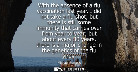 Small: With the absence of a flu vaccination last year, I did not take a flu shot but there is still some immunity th