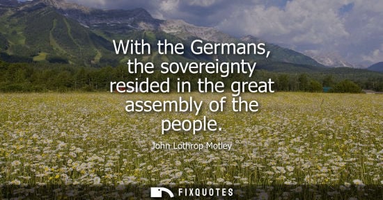 Small: With the Germans, the sovereignty resided in the great assembly of the people