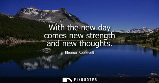 Small: With the new day comes new strength and new thoughts