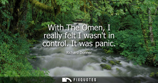 Small: With The Omen, I really felt I wasnt in control. It was panic