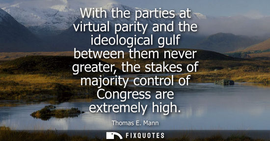 Small: Thomas E. Mann: With the parties at virtual parity and the ideological gulf between them never greater, the st
