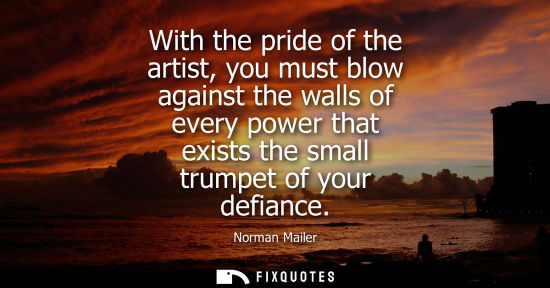 Small: With the pride of the artist, you must blow against the walls of every power that exists the small trum