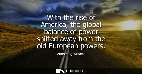 Small: With the rise of America, the global balance of power shifted away from the old European powers