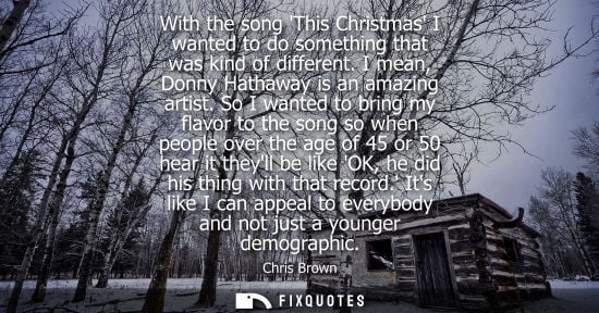 Small: With the song This Christmas I wanted to do something that was kind of different. I mean, Donny Hathaway is an