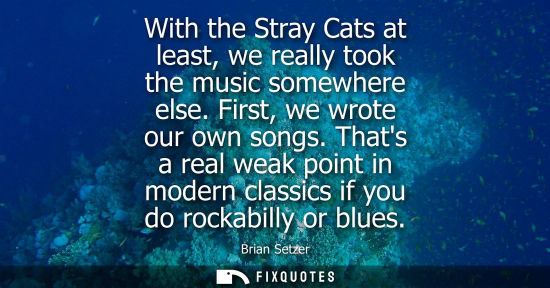 Small: With the Stray Cats at least, we really took the music somewhere else. First, we wrote our own songs.