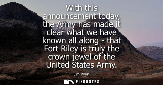 Small: With this announcement today, the Army has made it clear what we have known all along - that Fort Riley
