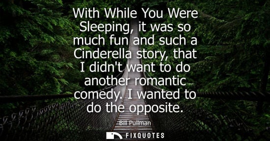 Small: With While You Were Sleeping, it was so much fun and such a Cinderella story, that I didnt want to do a