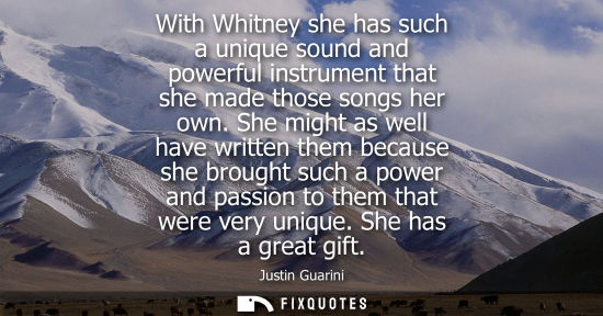 Small: With Whitney she has such a unique sound and powerful instrument that she made those songs her own. She might 