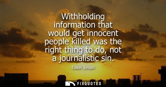 Small: Eason Jordan: Withholding information that would get innocent people killed was the right thing to do, not a j