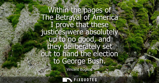 Small: Within the pages of The Betrayal of America I prove that these justices were absolutely up to no good, 