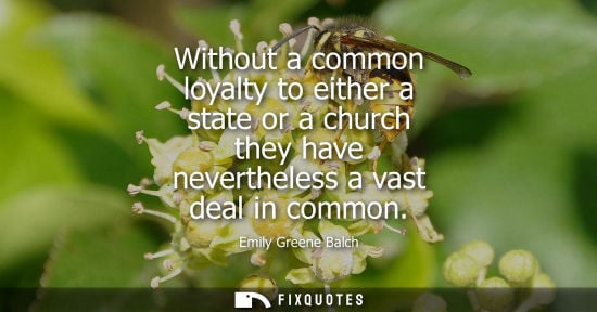 Small: Without a common loyalty to either a state or a church they have nevertheless a vast deal in common