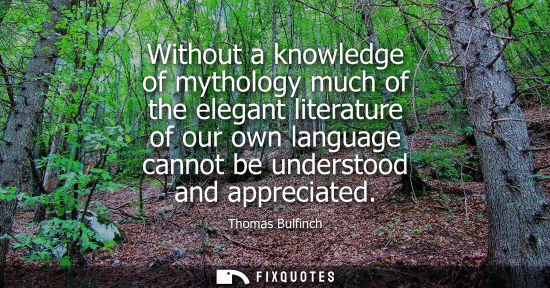 Small: Without a knowledge of mythology much of the elegant literature of our own language cannot be understoo