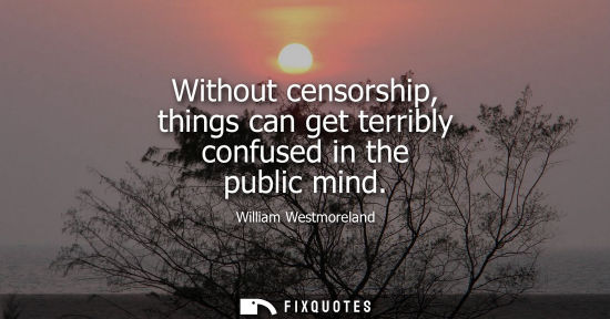 Small: Without censorship, things can get terribly confused in the public mind