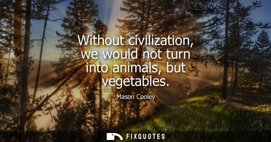 Small: Without civilization, we would not turn into animals, but vegetables