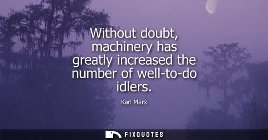 Small: Without doubt, machinery has greatly increased the number of well-to-do idlers