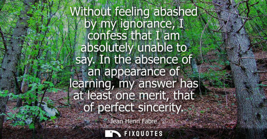 Small: Without feeling abashed by my ignorance, I confess that I am absolutely unable to say. In the absence of an ap