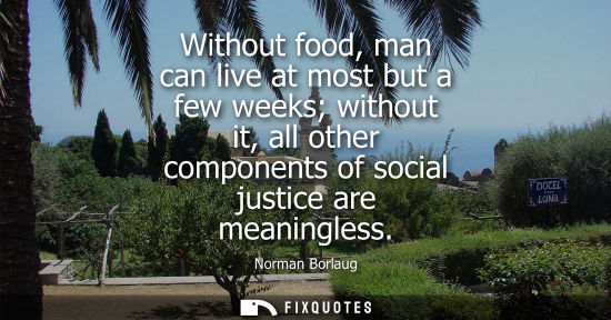 Small: Without food, man can live at most but a few weeks without it, all other components of social justice a