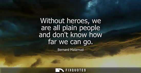 Small: Without heroes, we are all plain people and dont know how far we can go - Bernard Malamud