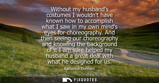 Small: Without my husbands costumes I wouldnt have known how to accomplish what I saw in my own minds eyes for