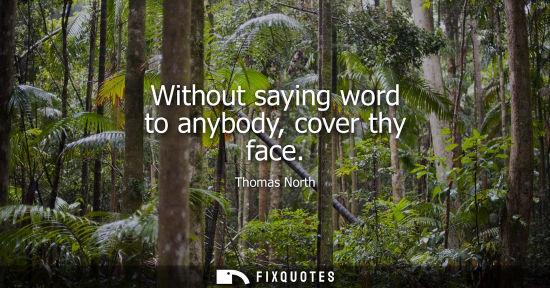 Small: Without saying word to anybody, cover thy face