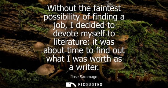 Small: Without the faintest possibility of finding a job, I decided to devote myself to literature: it was about time