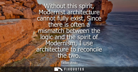 Small: Without this spirit, Modernist architecture cannot fully exist. Since there is often a mismatch between