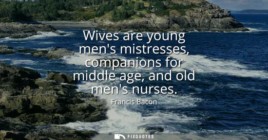 Small: Wives are young mens mistresses, companions for middle age, and old mens nurses