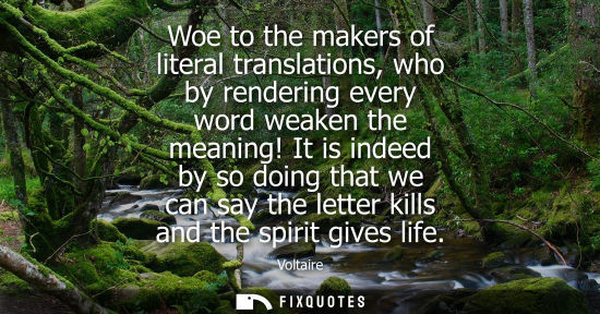 Small: Woe to the makers of literal translations, who by rendering every word weaken the meaning! It is indeed by so 