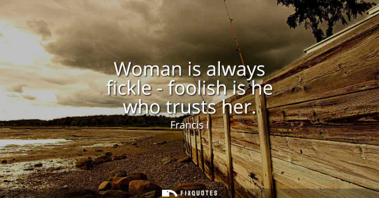 Small: Woman is always fickle - foolish is he who trusts her