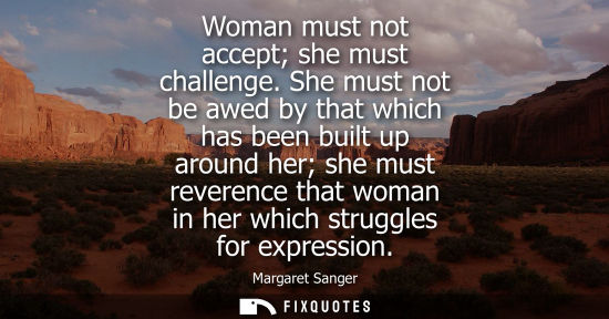 Small: Woman must not accept she must challenge. She must not be awed by that which has been built up around h