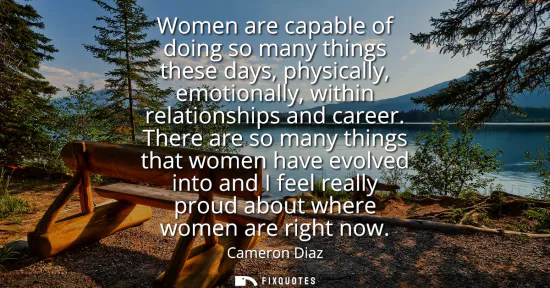 Small: Women are capable of doing so many things these days, physically, emotionally, within relationships and career